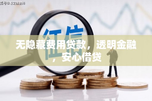 含山无隐藏费用贷款，透明金融，安心借贷