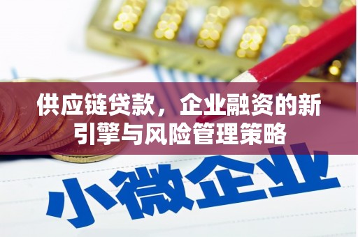 含山供应链贷款，企业融资的新引擎与风险管理策略