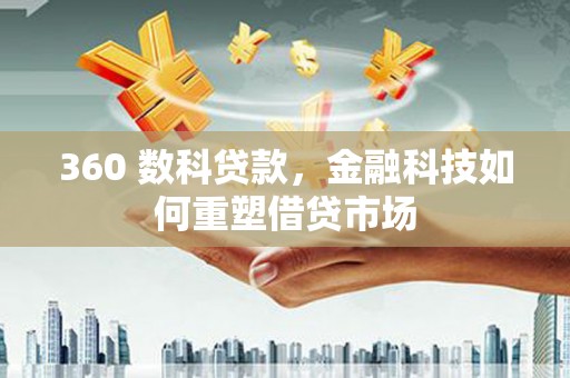 含山360 数科贷款，金融科技如何重塑借贷市场