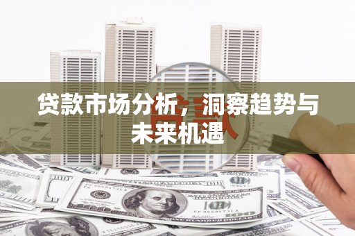 含山贷款市场分析，洞察趋势与未来机遇