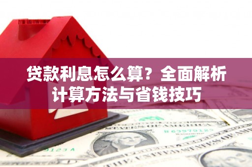 含山贷款利息怎么算？全面解析计算方法与省钱技巧