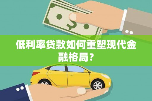 含山低利率贷款如何重塑现代金融格局？