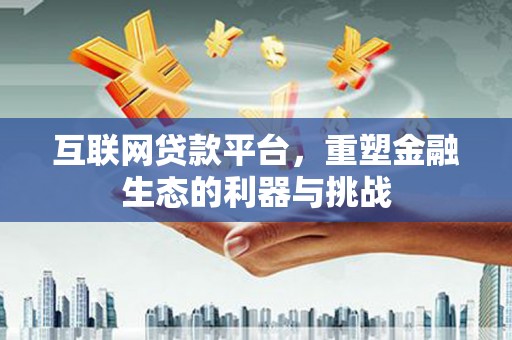 含山互联网贷款平台，重塑金融生态的利器与挑战