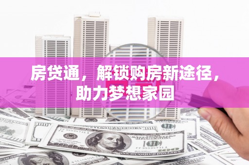 含山房贷通，解锁购房新途径，助力梦想家园