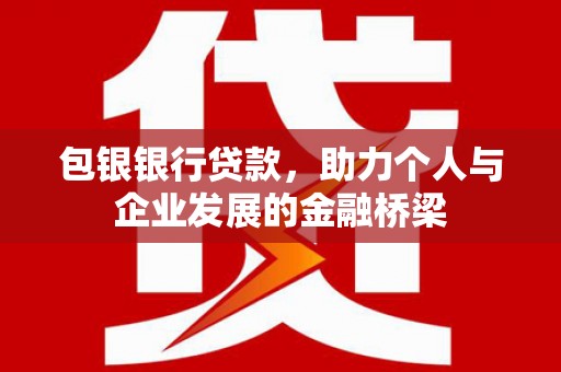含山包银银行贷款，助力个人与企业发展的金融桥梁