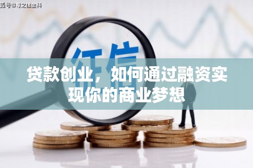 含山贷款创业，如何通过融资实现你的商业梦想