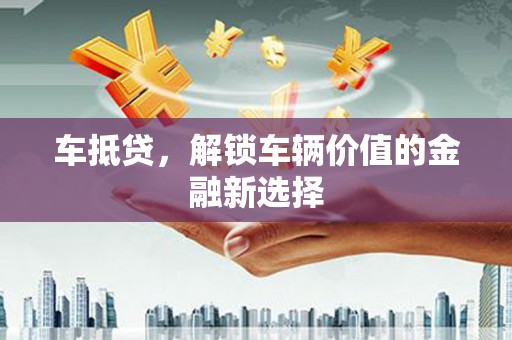 含山车抵贷，解锁车辆价值的金融新选择