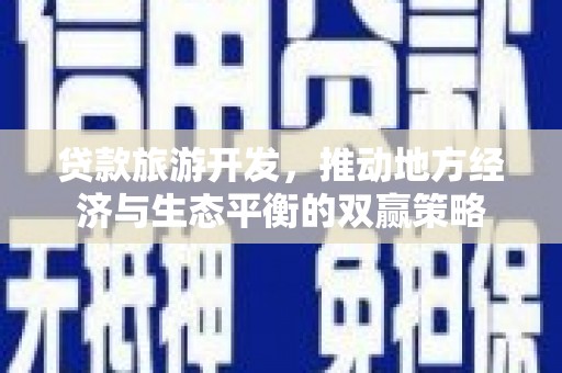 含山贷款旅游开发，推动地方经济与生态平衡的双赢策略