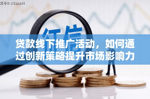 含山贷款线下推广活动，如何通过创新策略提升市场影响力