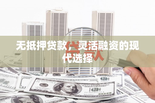 含山无抵押贷款，灵活融资的现代选择