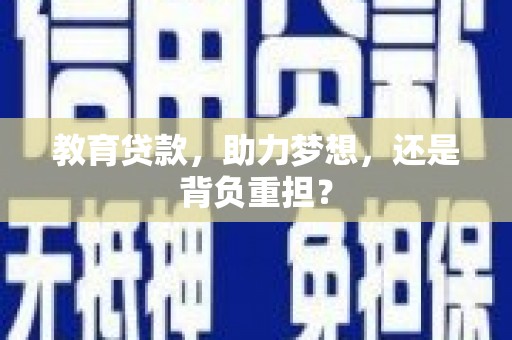 含山教育贷款，助力梦想，还是背负重担？