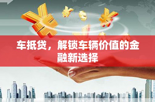 含山车抵贷，解锁车辆价值的金融新选择
