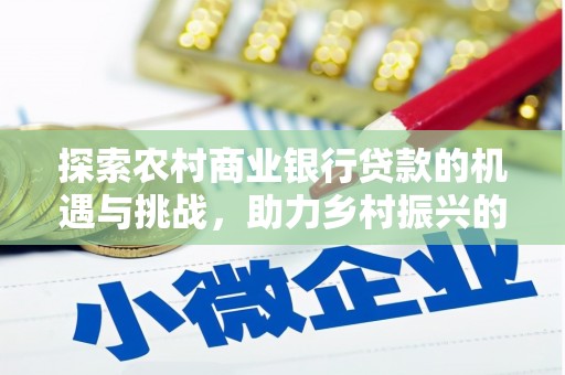 含山探索农村商业银行贷款的机遇与挑战，助力乡村振兴的金融引擎