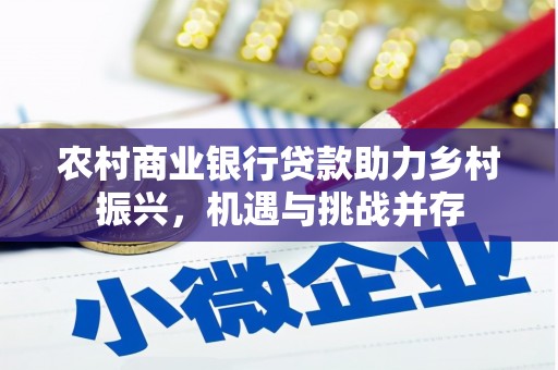 含山农村商业银行贷款助力乡村振兴，机遇与挑战并存