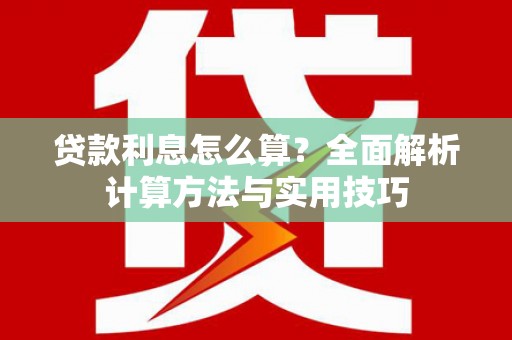 含山贷款利息怎么算？全面解析计算方法与实用技巧