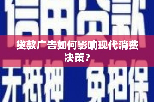 含山贷款广告如何影响现代消费决策？