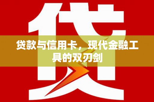 含山贷款与信用卡，现代金融工具的双刃剑