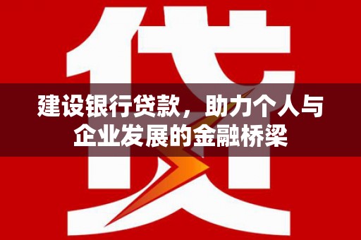含山建设银行贷款，助力个人与企业发展的金融桥梁