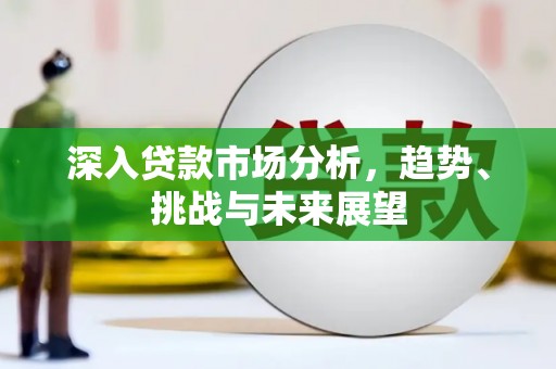 含山深入贷款市场分析，趋势、挑战与未来展望