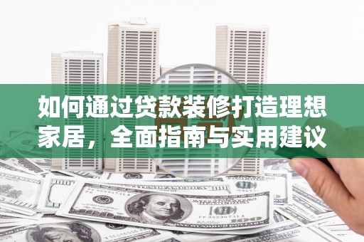 含山如何通过贷款装修打造理想家居,全面指南与实用建议 含山如何通过贷款装修打造理想家居,全面指南与实用建议