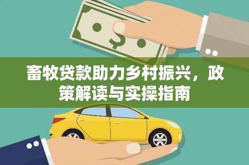 含山畜牧贷款助力乡村振兴，政策解读与实操指南