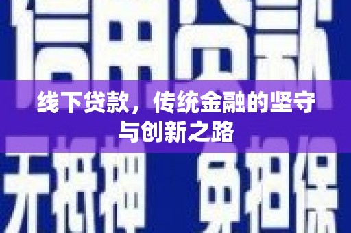 含山线下贷款，传统金融的坚守与创新之路