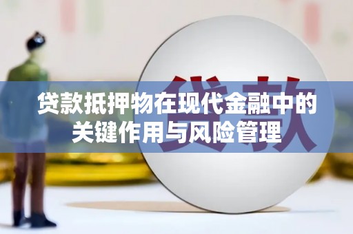 含山贷款抵押物在现代金融中的关键作用与风险管理