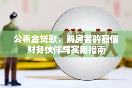 含山公积金贷款，购房者的最佳财务伙伴与实用指南