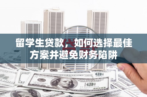 含山留学生贷款，如何选择最佳方案并避免财务陷阱