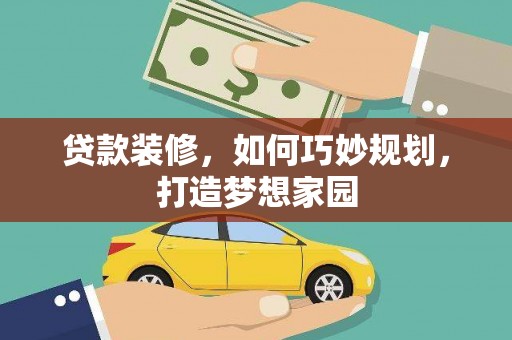 含山贷款装修，如何巧妙规划，打造梦想家园