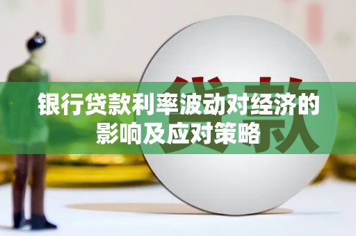 含山银行贷款利率波动对经济的影响及应对策略