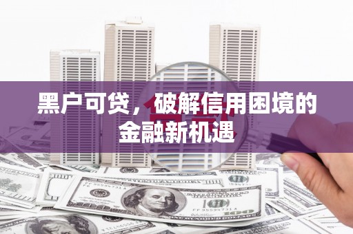 含山黑户可贷，破解信用困境的金融新机遇