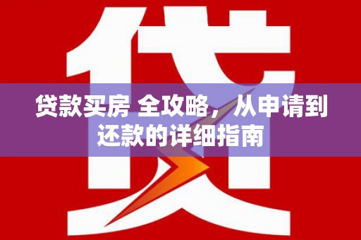 含山贷款买房 全攻略，从申请到还款的详细指南
