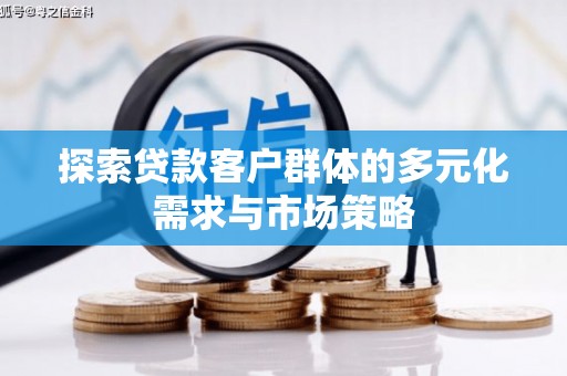 含山探索贷款客户群体的多元化需求与市场策略