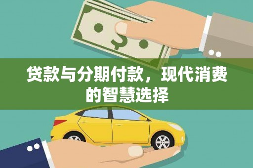 含山贷款与分期付款，现代消费的智慧选择