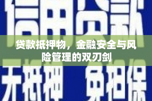 含山贷款抵押物，金融安全与风险管理的双刃剑