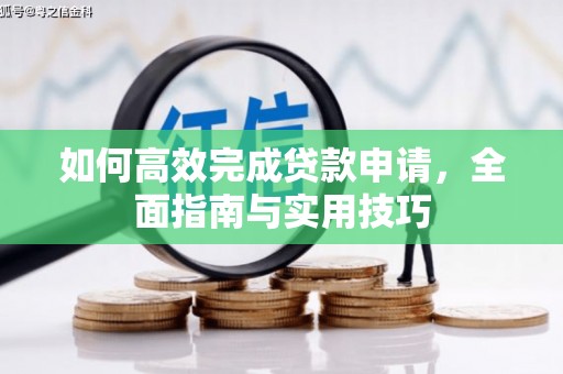 含山如何高效完成贷款申请，全面指南与实用技巧