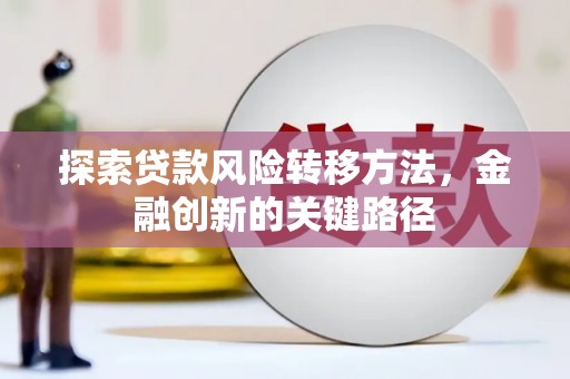 含山探索贷款风险转移方法，金融创新的关键路径