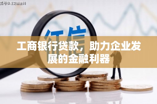 含山工商银行贷款，助力企业发展的金融利器