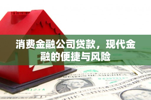含山消费金融公司贷款，现代金融的便捷与风险