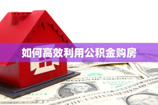 含山如何高效利用公积金购房