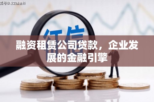 含山融资租赁公司贷款，企业发展的金融引擎