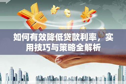 含山如何有效降低贷款利率，实用技巧与策略全解析