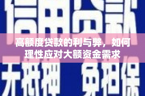 含山高额度贷款的利与弊，如何理性应对大额资金需求
