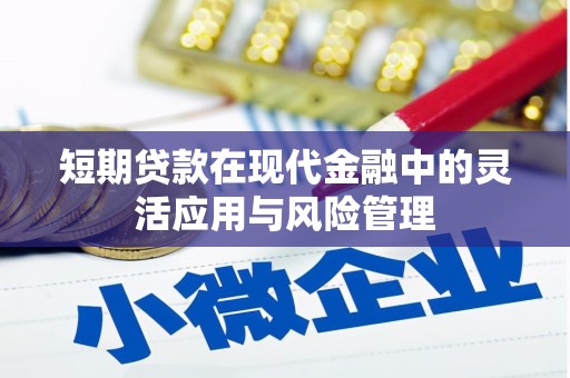 含山短期贷款在现代金融中的灵活应用与风险管理