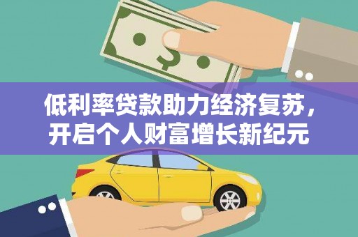 含山低利率贷款助力经济复苏，开启个人财富增长新纪元