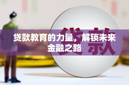 含山贷款教育的力量，解锁未来金融之路