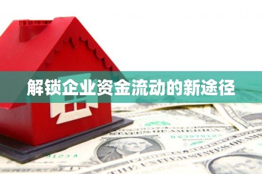 含山解锁企业资金流动的新途径