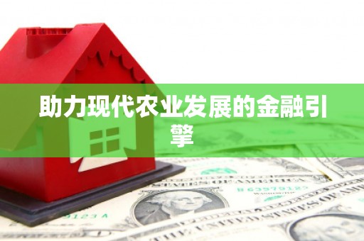 含山助力现代农业发展的金融引擎
