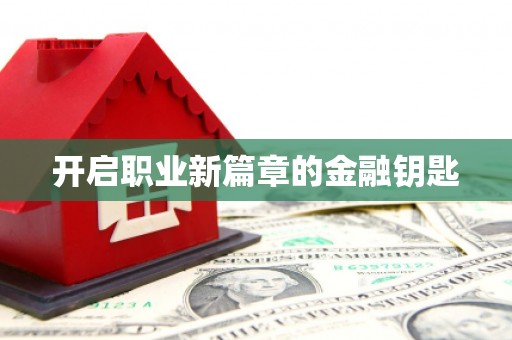含山开启职业新篇章的金融钥匙